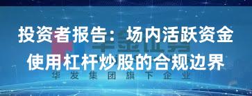 投资者报告：场内活跃资金使用杠杆炒股的合规边界