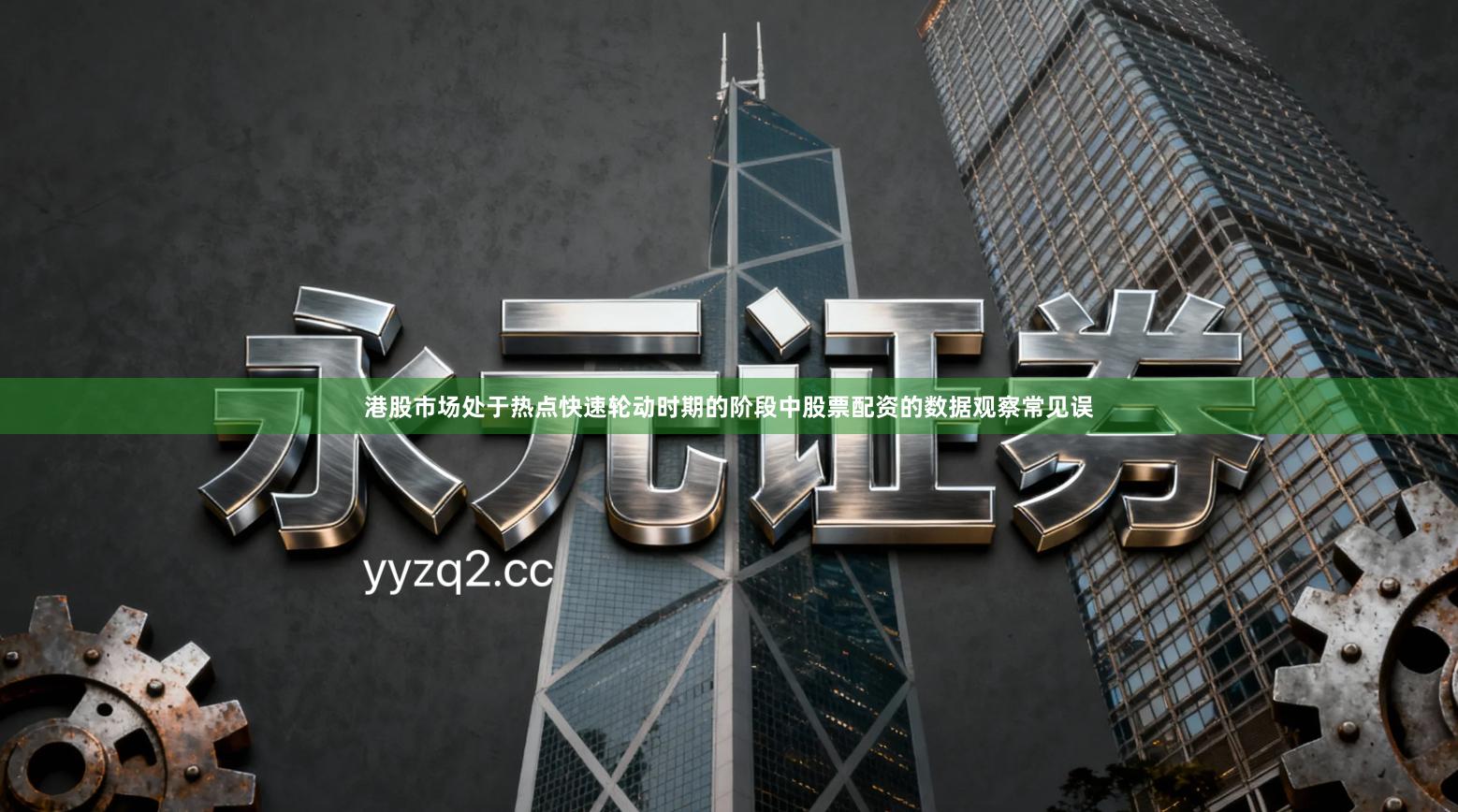 港股市场处于热点快速轮动时期的阶段中股票配资的数据观察常见误