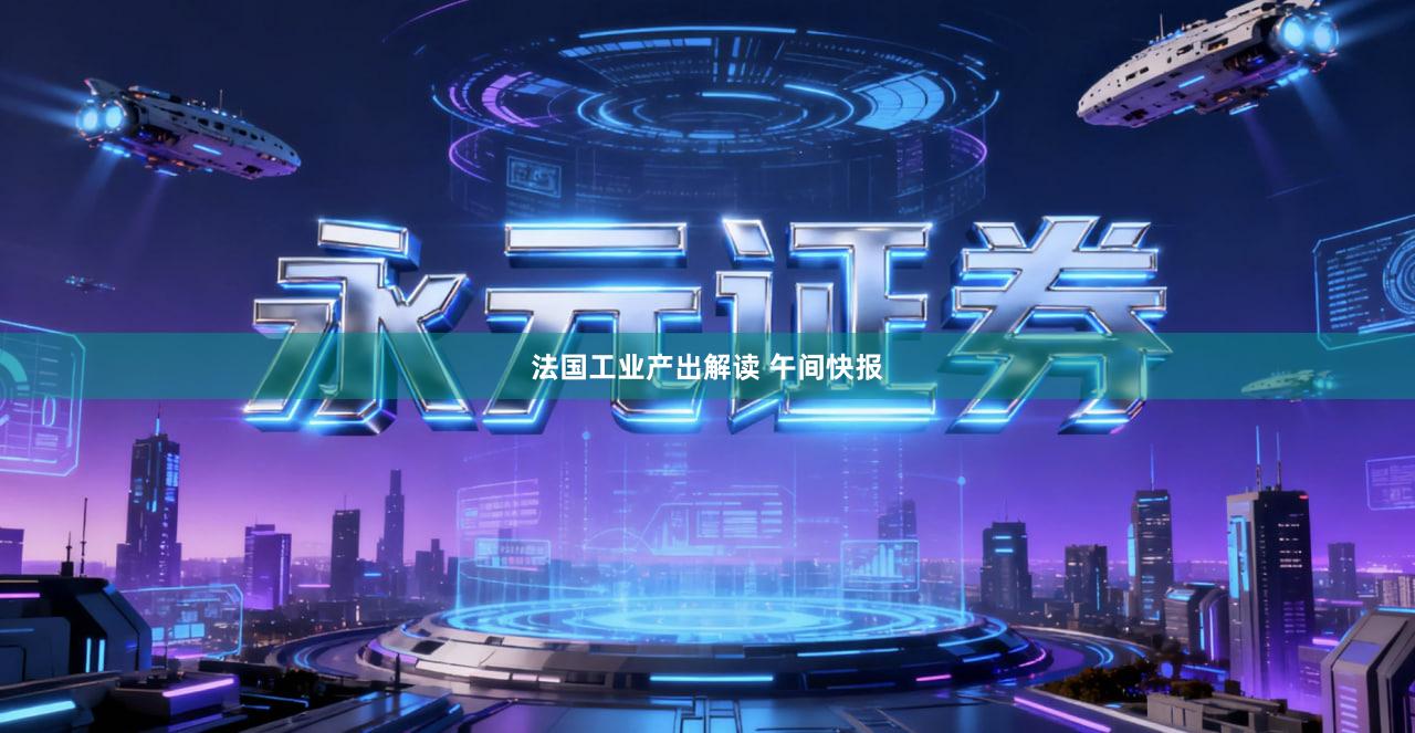 法国工业产出解读 午间快报