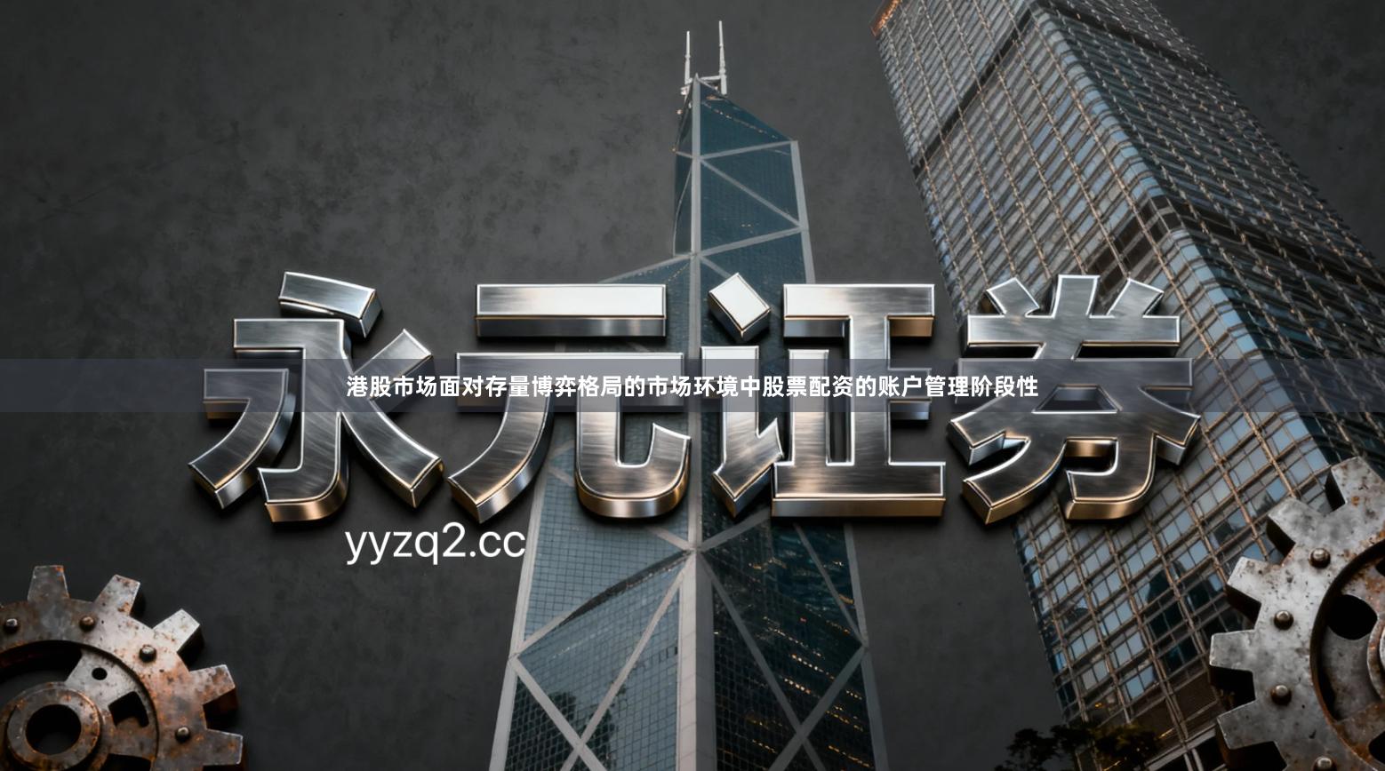 港股市场面对存量博弈格局的市场环境中股票配资的账户管理阶段性